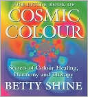 Betty Shine: The Little Book of Cosmic Colour: Secrets for Colour Healing, Harmony and Therapy