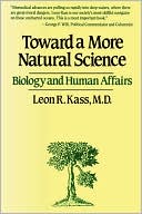 Leon R. Kass: Toward a More Natural Science: Biology and Human Affairs