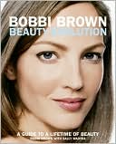 Bobbi Brown: Bobbi Brown Beauty Evolution: A Guide to a Lifetime of Beauty