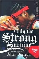Book cover image of Only the Strong Survive: The Odyssey of Allen Iverson by Larry Platt