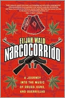 Elijah Wald: Narcocorrido: A Journey into the Music of Drugs, Guns, and Guerrillas
