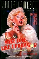 Jenna Jameson: How to Make Love like a Porn Star: A Cautionary Tale