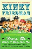 Kinky Friedman: 'Scuse Me while I Whip This Out: Reflections on Country Singers, Presidents, and Other Troublemakers