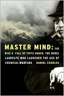 Daniel Charles: Master Mind: The Rise and Fall of Fritz Haber, the Nobel Laureate Who Launched the Age of Chemical Warfare