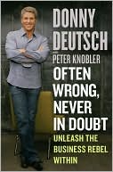 Donny Deutsch: Often Wrong, Never in Doubt: Unleash the Business Rebel Within