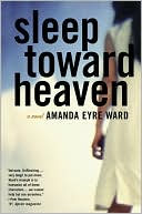 Book cover image of Sleep Toward Heaven by Amanda Eyre Ward