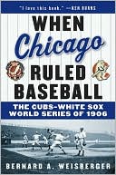 Bernard A. Weisberger: When Chicago Ruled Baseball: The Cubs-White Sox World Series of 1906