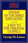 George M. Lamsa: Idioms in the Bible Explained and a Key to the Original Gospels
