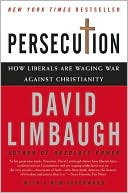 David Limbaugh: Persecution: How Liberals Are Waging War against Christianity