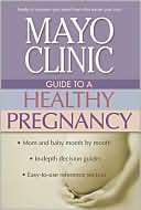 Mayo Clinic: Mayo Clinic Guide to a Healthy Pregnancy