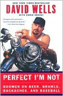 David Wells: Perfect I'm Not: Boomer on Beer, Brawls, Backaches, and Baseball