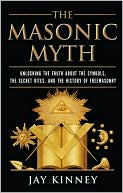 Book cover image of The Masonic Myth: Unlocking the Truth about the Symbols, the Secret Rites, and the History of Freemasony by Jay Kinney