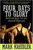 Mark Kreidler: Four Days to Glory: Wrestling with the Soul of the American Heartland