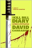 David Carradine: Kill Bill Diary: The Making of a Tarantino Classic as Seen through the Eyes of a Screen Legend