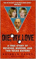 Kathryn Casey: Die, My Love: A True Story of Revenge, Murder, and Two Texas Sisters