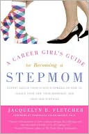 Book cover image of Career Girl's Guide to Becoming a Stepmom: Expert Advice from Other Stepmoms on How to Juggle Your Job, Your Marriage, and Your New Stepkids by Jacquelyn B. Fletcher