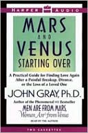 John Gray: Mars and Venus Starting Over: A Practical Guide for Finding Love Again after a Painful Breakup, Divorce, or the Loss of a Loved One