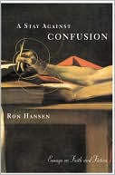 Ron Hansen: Stay Against Confusion: Essays on Faith and Fiction
