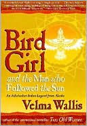 Velma Wallis: Bird Girl and the Man Who Followed the Sun: An Athabaskan Indian Legend from Alaska