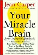 Jean Carper: Your Miracle Brain: Maximize Your Brainpower *Boost Your Memory *Lift Your Mood *Improve Your IQ and Creativity *Prevent and Reverse Mental Aging