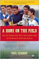 Paul Cuadros: Home on the Field: How One Championship Soccer Team Inspires Hope for the Revival of Small Town America