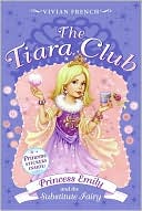 Vivian French: Princess Emily and the Substitute Fairy (The Tiara Club Series)