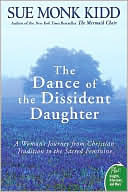 Book cover image of Dance of the Dissident Daughter: A Woman's Journey from Christian Tradition to the Sacred Feminine by Sue Monk Kidd