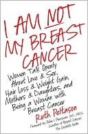 Book cover image of I Am Not My Breast Cancer: Women Talk Openly about Love and Sex, Hair Loss and Weight Gain, Mothers and Daughters, and Being a Woman with Breast Cancer by Ruth Peltason