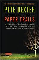 Pete Dexter: Paper Trails: True Stories of Confusion, Mindless Violence, and Forbidden Desires, a Surprising Number of Which Are Not about Marriage