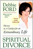 Book cover image of Spiritual Divorce: Divorce As a Catalyst for an Extraordinary Life by Debbie Ford