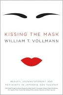 William T. Vollmann: Kissing the Mask: Beauty, Understatement and Femininity in Japanese Noh Theater, with Some Thoughts on Muses (Especially Helga Testorf), Transgender Women, Kabuki Goddesses, Porn Queens, Poets, Housewives, Makeup Artists, Geishas, Valkyries and Venus Figu