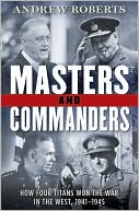 Andrew Roberts: Masters and Commanders: How Four Titans Won the War in the West, 1941-1945
