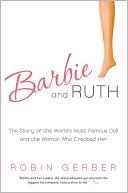 Robin Gerber: Barbie and Ruth: The Story of the World's Most Famous Doll and the Woman Who Created Her