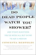 Book cover image of Do Dead People Watch You Shower?: And Other Questions You've Been All but Dying to Ask a Medium by Concetta Bertoldi