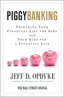 Jeff D. Opdyke: Piggybanking: Preparing Your Financial Life for Kids and Your Kids for a Financial Life