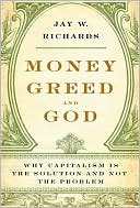 Jay W. Richards: Money, Greed, and God: Why Capitalism Is the Solution and Not the Problem