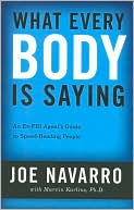 Book cover image of What Every Body Is Saying: An Ex-FBI Agent's Guide to Speed-Reading People by Joe Navarro