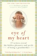 Barbara Graham: Eye of My Heart: 27 Writers Reveal the Hidden Pleasures and Perils of Being a Grandmother