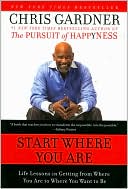 Chris Gardner: Start Where You Are: Life Lessons in Getting from Where You Are to Where You Want to Be