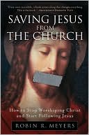 Book cover image of Saving Jesus from the Church: How to Stop Worshiping Christ and Start Following Jesus by Robin R. Meyers