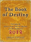 Carlos Barrios: The Book of Destiny: Unlocking the Secrets of the Ancient Mayans and the Prophecy of 2012