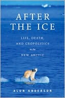 Alun Anderson: After the Ice: Life, Death, and Geopolitics in the New Arctic