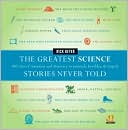 Rick Beyer: The Greatest Science Stories Never Told: 100 Tales of Invention and Discovery to Astonish, Bewilder, and Stupefy