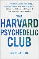 Don Lattin: The Harvard Psychedelic Club: How Timothy Leary, Ram Dass, Huston Smith, and Andrew Weil Killed the Fifties and Ushered in a New Age for America
