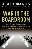 Al Ries: War in the Boardroom: Why Left-Brain Management and Right-Brain Marketing Don't See Eye-to-Eye--And What to Do about It