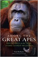 Book cover image of Among the Great Apes: Adventures on the Trail of Our Closest Relatives by Paul Raffaele