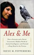 Irene M. Pepperberg: Alex and Me: How a Scientist and a Parrot Discovered a Hidden World of Animal Intelligence - and Formed a Deep Bond in the Process