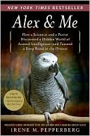 Book cover image of Alex and Me: How a Scientist and a Parrot Discovered a Hidden World of Animal Intelligence - and Formed a Deep Bond in the Process by Irene M. Pepperberg