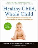Stuart H. Ditchek: Healthy Child, Whole Child: Integrating the Best of Conventional and Alternative Medicine to Keep Your Kids Healthy