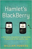 William Powers: Hamlet's Blackberry: A Practical Philosophy for Building a Good Life in the Digital Age